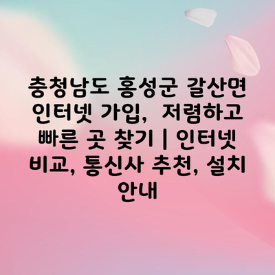 충청남도 홍성군 갈산면 인터넷 가입,  저렴하고 빠른 곳 찾기 | 인터넷 비교, 통신사 추천, 설치 안내