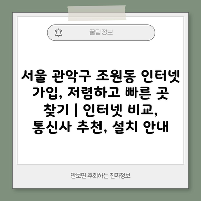 서울 관악구 조원동 인터넷 가입, 저렴하고 빠른 곳 찾기 | 인터넷 비교, 통신사 추천, 설치 안내