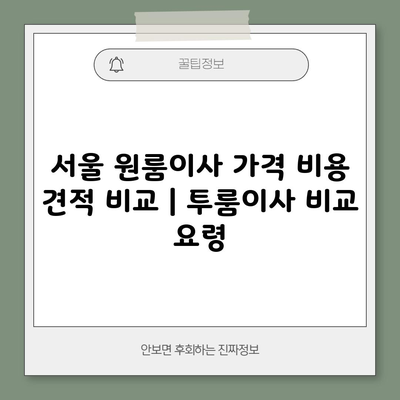 서울 원룸이사 가격 비용 견적 비교 | 투룸이사 비교 요령