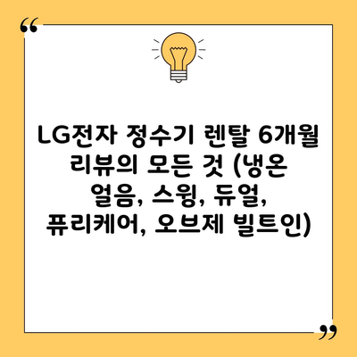 LG전자 정수기 렌탈 6개월 리뷰의 모든 것 (냉온 얼음, 스윙, 듀얼, 퓨리케어, 오브제 빌트인)