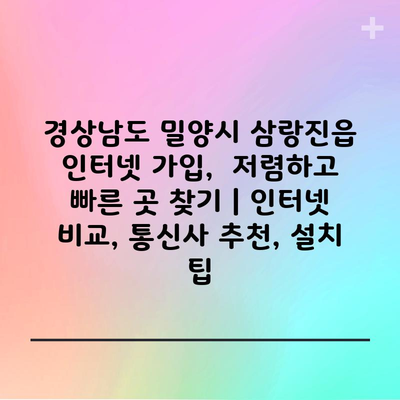 경상남도 밀양시 삼랑진읍 인터넷 가입,  저렴하고 빠른 곳 찾기 | 인터넷 비교, 통신사 추천, 설치 팁