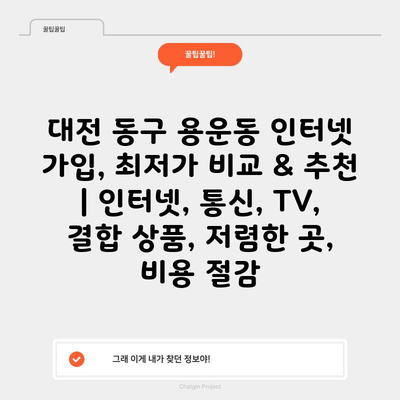 대전 동구 용운동 인터넷 가입, 최저가 비교 & 추천 | 인터넷, 통신, TV, 결합 상품, 저렴한 곳, 비용 절감