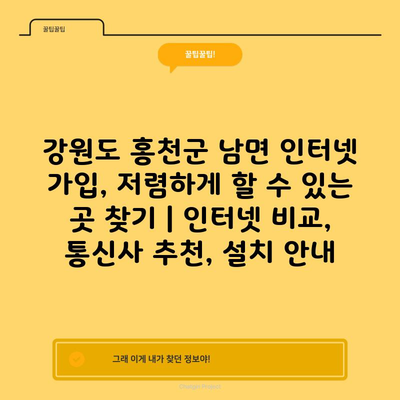 강원도 홍천군 남면 인터넷 가입, 저렴하게 할 수 있는 곳 찾기 | 인터넷 비교, 통신사 추천, 설치 안내