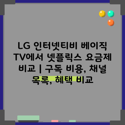 LG 인터넷티비 베이직 TV에서 넷플릭스 요금제 비교 | 구독 비용, 채널 목록, 혜택 비교