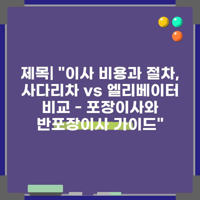 제목| “이사 비용과 절차, 사다리차 vs 엘리베이터 비교 – 포장이사와 반포장이사 가이드”