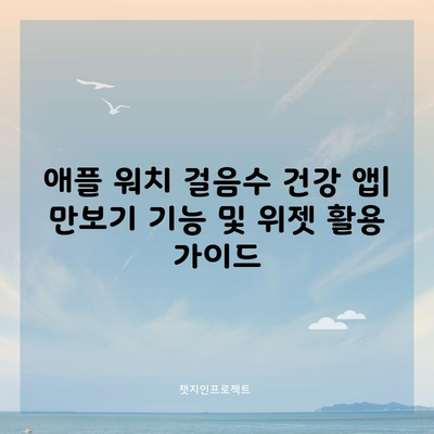 애플 워치 걸음수 건강 앱| 만보기 기능 및 위젯 활용 가이드