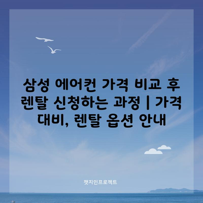 삼성 에어컨 가격 비교 후 렌탈 신청하는 과정 | 가격 대비, 렌탈 옵션 안내