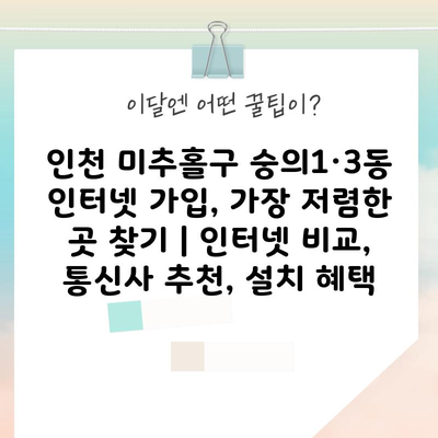 인천 미추홀구 숭의1·3동 인터넷 가입, 가장 저렴한 곳 찾기 | 인터넷 비교, 통신사 추천, 설치 혜택