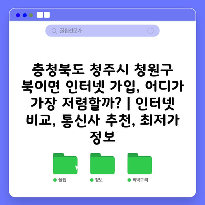 충청북도 청주시 청원구 북이면 인터넷 가입, 어디가 가장 저렴할까? | 인터넷 비교, 통신사 추천, 최저가 정보