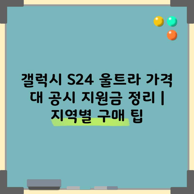 갤럭시 S24 울트라 가격 대 공시지원금 정리 지역별 구매 팁