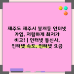 제주도 제주시 봉개동 인터넷 가입, 저렴하게 최저가 비교! | 인터넷 통신사, 인터넷 속도, 인터넷 요금