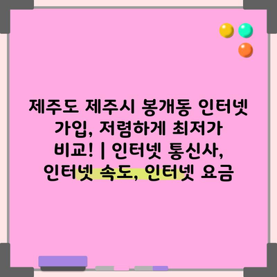 제주도 제주시 봉개동 인터넷 가입, 저렴하게 최저가 비교! | 인터넷 통신사, 인터넷 속도, 인터넷 요금