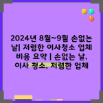 2024년 8월~9월 손없는 날| 저렴한 이사청소 업체 비용 요약 | 손없는 날, 이사 청소, 저렴한 업체