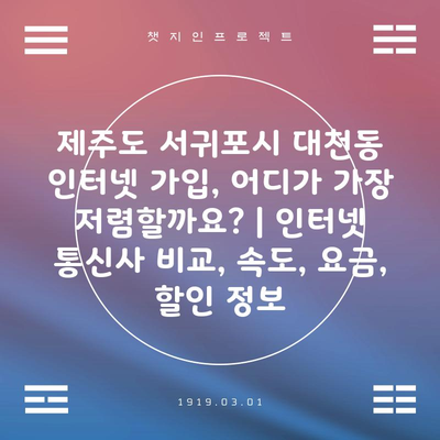 제주도 서귀포시 대천동 인터넷 가입, 어디가 가장 저렴할까요? | 인터넷 통신사 비교, 속도, 요금, 할인 정보