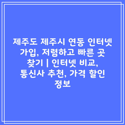 제주도 제주시 연동 인터넷 가입, 저렴하고 빠른 곳 찾기 | 인터넷 비교, 통신사 추천, 가격 할인 정보