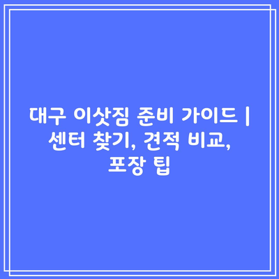 대구 이삿짐 준비 가이드 | 센터 찾기, 견적 비교, 포장 팁