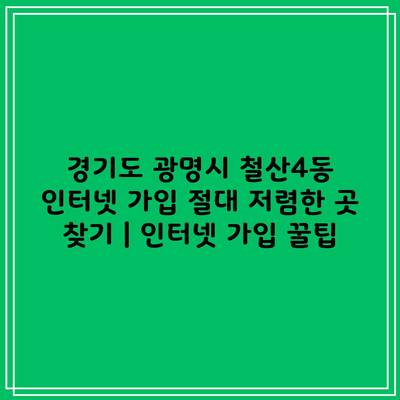 경기도 광명시 철산4동 인터넷 가입 절대 저렴한 곳 찾기 | 인터넷 가입 꿀팁