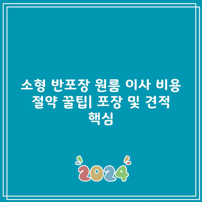 소형 반포장 원룸 이사 비용 절약 꿀팁| 포장 및 견적 핵심