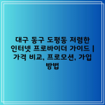 대구 동구 도평동 저렴한 인터넷 프로바이더 가이드 | 가격 비교, 프로모션, 가입 방법