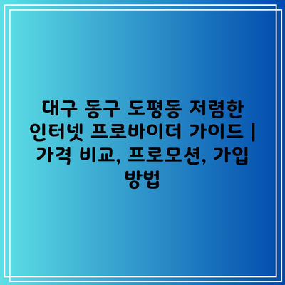 대구 동구 도평동 저렴한 인터넷 프로바이더 가이드 | 가격 비교, 프로모션, 가입 방법