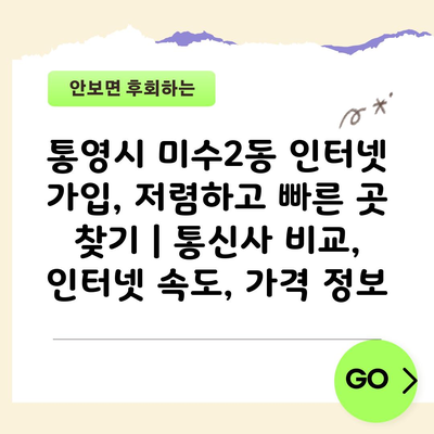 통영시 미수2동 인터넷 가입, 저렴하고 빠른 곳 찾기 | 통신사 비교, 인터넷 속도, 가격 정보