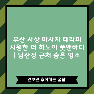 부산 사상 마사지 테라피 시원한 더 하노이 풋앤바디 | 남산정 근처 숨은 명소