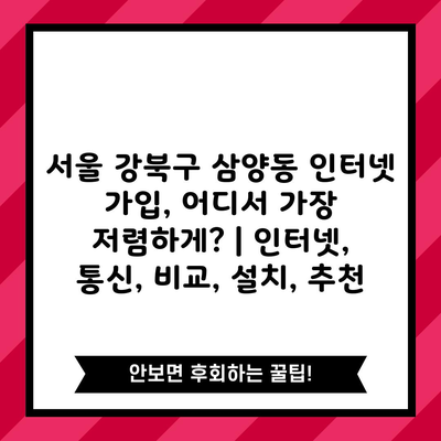 서울 강북구 삼양동 인터넷 가입, 어디서 가장 저렴하게? | 인터넷, 통신, 비교, 설치, 추천