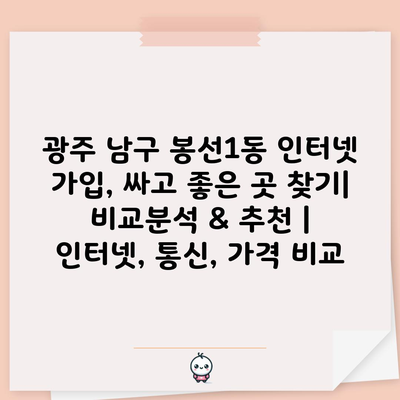 광주 남구 봉선1동 인터넷 가입, 싸고 좋은 곳 찾기| 비교분석 & 추천 | 인터넷, 통신, 가격 비교