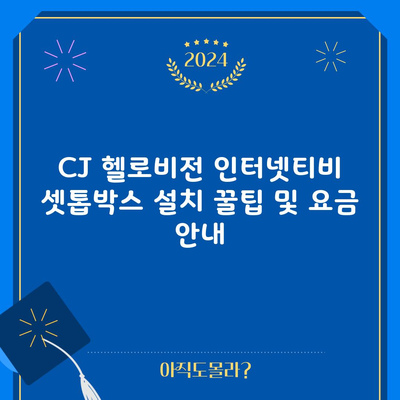 CJ 헬로비전 인터넷티비 셋톱박스 설치 꿀팁 및 요금 안내