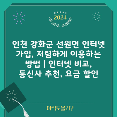 인천 강화군 선원면 인터넷 가입, 저렴하게 이용하는 방법 | 인터넷 비교, 통신사 추천, 요금 할인