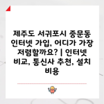 제주도 서귀포시 중문동 인터넷 가입, 어디가 가장 저렴할까요? | 인터넷 비교, 통신사 추천, 설치 비용