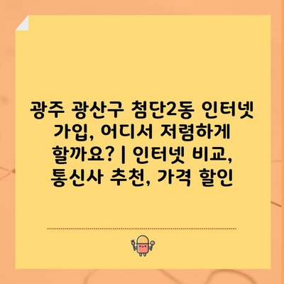 광주 광산구 첨단2동 인터넷 가입, 어디서 저렴하게 할까요? | 인터넷 비교, 통신사 추천, 가격 할인