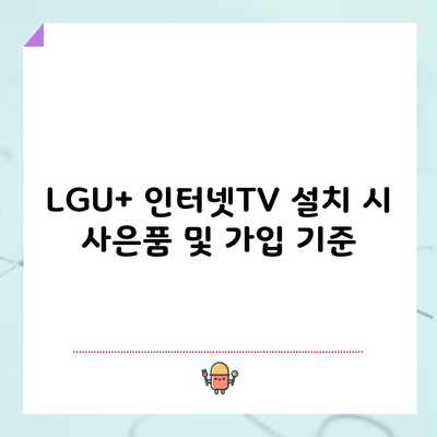 LGU+ 인터넷TV 설치 시 사은품 및 가입 기준