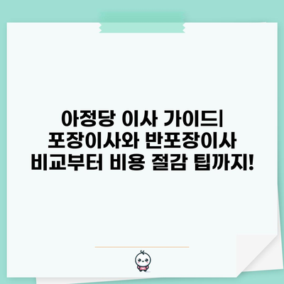 아정당 이사 서비스? 포장이사 반포장이사 비교부터 비용 절감 팁까지 놓치면 후회합니다.