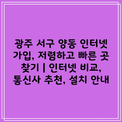 광주 서구 양동 인터넷 가입, 저렴하고 빠른 곳 찾기 | 인터넷 비교, 통신사 추천, 설치 안내