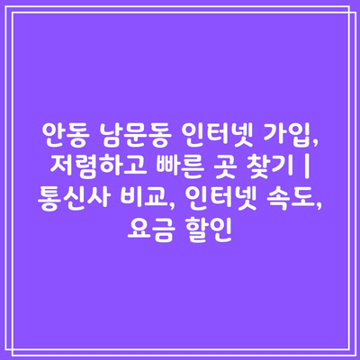 안동 남문동 인터넷 가입, 저렴하고 빠른 곳 찾기 | 통신사 비교, 인터넷 속도, 요금 할인