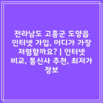 전라남도 고흥군 도양읍 인터넷 가입, 어디가 가장 저렴할까요? | 인터넷 비교, 통신사 추천, 최저가 정보