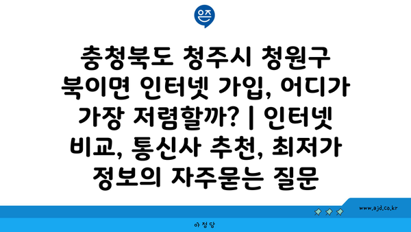 충청북도 청주시 청원구 북이면 인터넷 가입, 어디가 가장 저렴할까? | 인터넷 비교, 통신사 추천, 최저가 정보