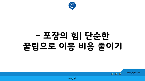 소형 반포장 원룸 이사 비용 절약 꿀팁| 포장 및 견적 핵심