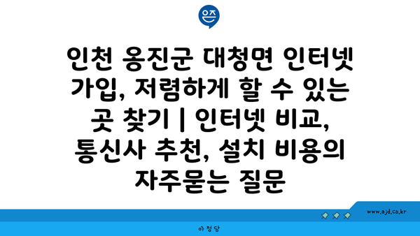 인천 옹진군 대청면 인터넷 가입, 저렴하게 할 수 있는 곳 찾기 | 인터넷 비교, 통신사 추천, 설치 비용