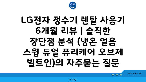 LG전자 정수기 렌탈 사용기 6개월 리뷰 | 솔직한 장단점 분석 (냉온 얼음 스윙 듀얼 퓨리케어 오브제 빌트인)