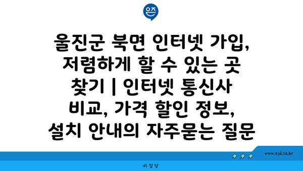 울진군 북면 인터넷 가입, 저렴하게 할 수 있는 곳 찾기 | 인터넷 통신사 비교, 가격 할인 정보, 설치 안내