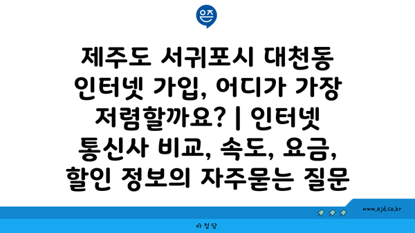 제주도 서귀포시 대천동 인터넷 가입, 어디가 가장 저렴할까요? | 인터넷 통신사 비교, 속도, 요금, 할인 정보