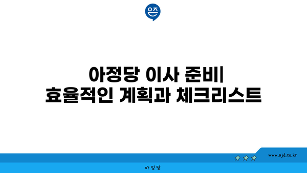  아정당 이사 준비| 효율적인 계획과 체크리스트