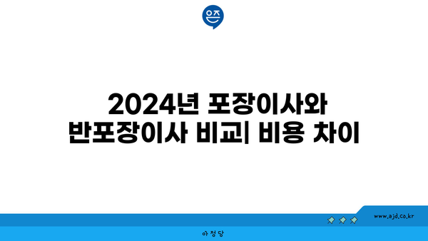  2024년 포장이사와 반포장이사 비교| 비용 차이