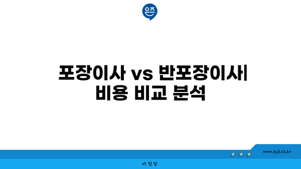  포장이사 vs 반포장이사| 비용 비교 분석