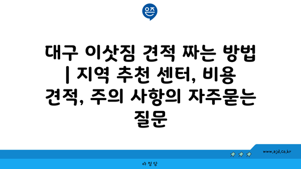 대구 이삿짐 견적 짜는 방법 | 지역 추천 센터, 비용 견적, 주의 사항