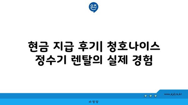 청호나이스 정수기 렌탈 현금 지원 받은 놀라운 실제 후기 | 현금 지급, 구매 가이드, 비용 정보