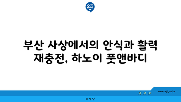 부산 사상 마사지 테라피 시원한 더 하노이 풋앤바디 | 남산정 근처 숨은 명소