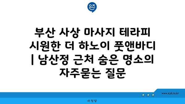 부산 사상 마사지 테라피 시원한 더 하노이 풋앤바디 | 남산정 근처 숨은 명소